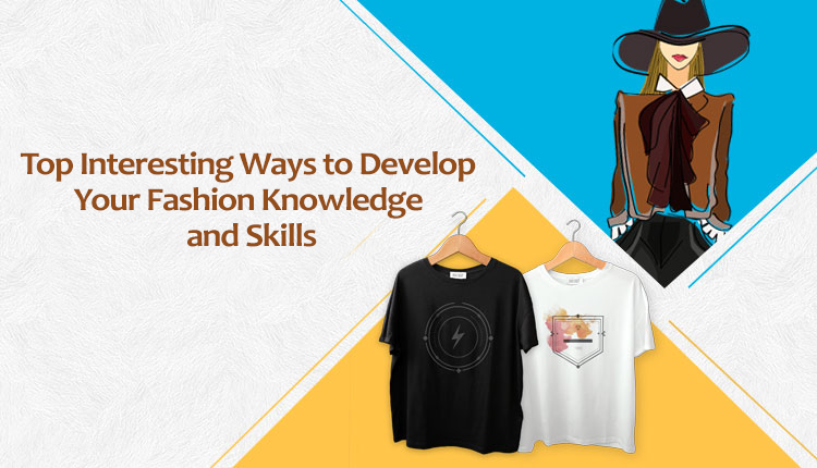 Top Interesting Ways to Develop Your Fashion Knowledge and Skills