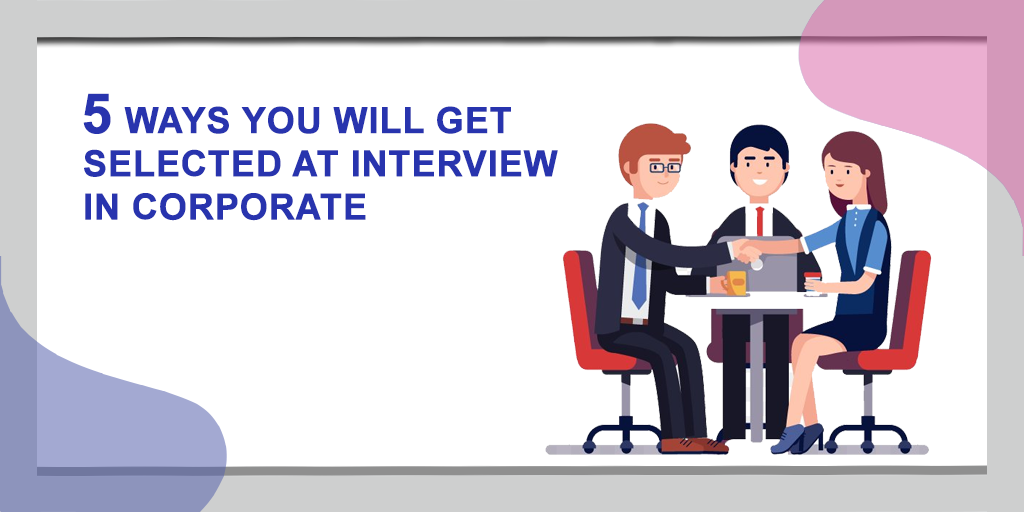 5 WAYS YOU WILL GET SELECTED AT JOB INTERVIEW