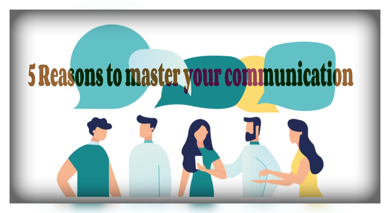 5 Reasons to master your communication